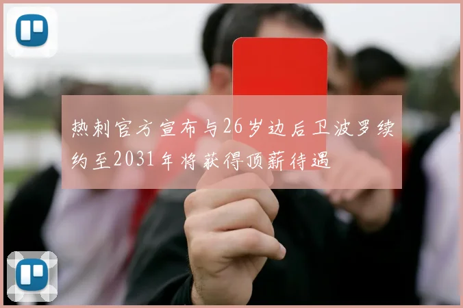 热刺官方宣布与26岁边后卫波罗续约至2031年将获得顶薪待遇