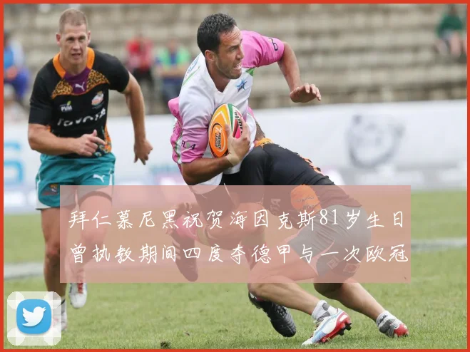 拜仁慕尼黑祝贺海因克斯81岁生日曾执教期间四度夺德甲与一次欧冠荣耀