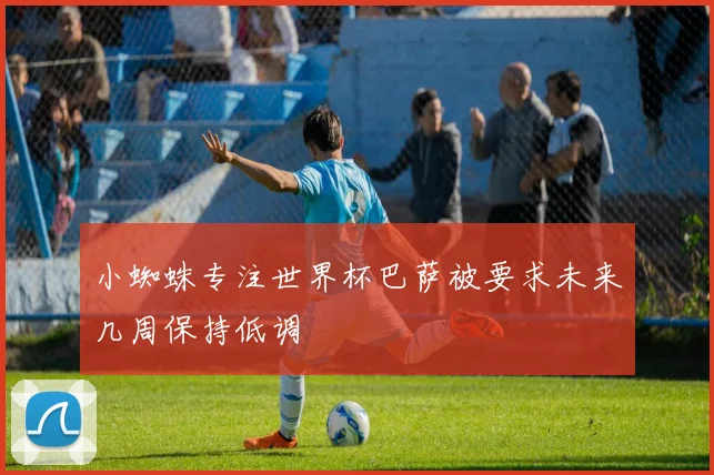 小蜘蛛专注世界杯巴萨被要求未来几周保持低调