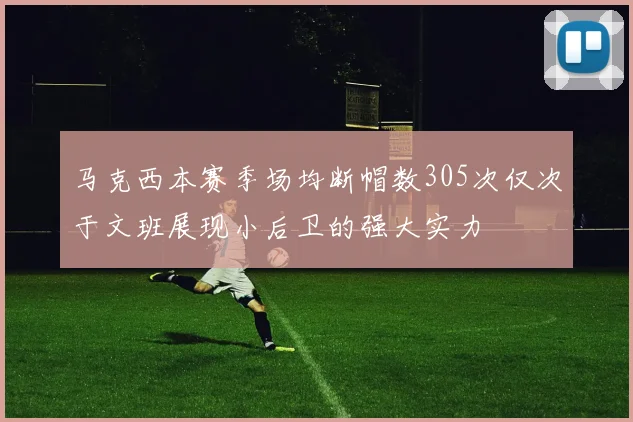 马克西本赛季场均断帽数305次仅次于文班展现小后卫的强大实力