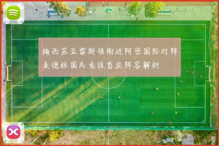 梅西苏亚雷斯领衔迈阿密国际对阵麦德林国民竞技首发阵容解析