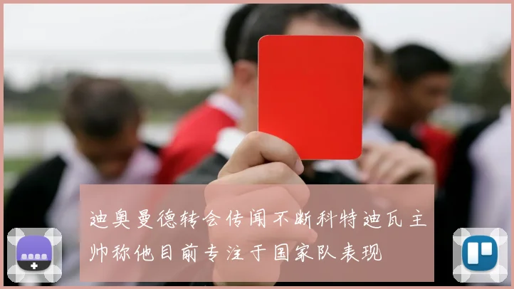 迪奥曼德转会传闻不断科特迪瓦主帅称他目前专注于国家队表现