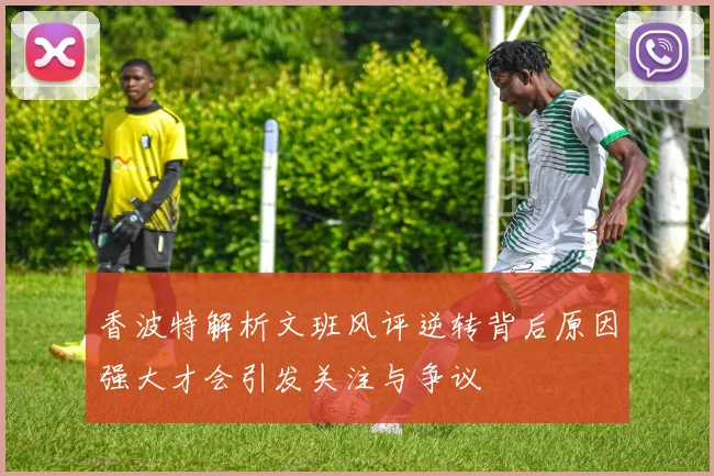 香波特解析文班风评逆转背后原因强大才会引发关注与争议