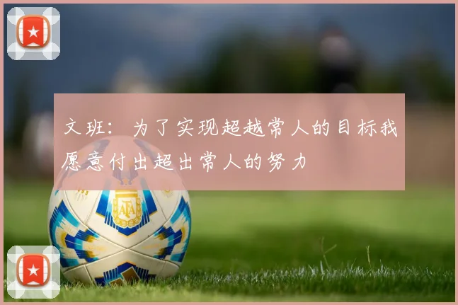 文班：为了实现超越常人的目标我愿意付出超出常人的努力
