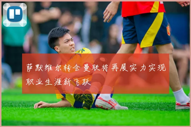 萨默维尔转会曼联将再展实力实现职业生涯新飞跃