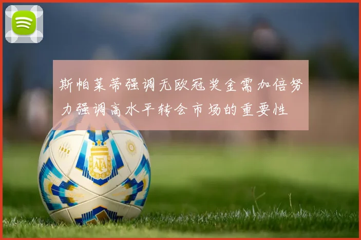 斯帕莱蒂强调无欧冠奖金需加倍努力强调高水平转会市场的重要性