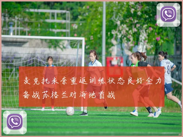 麦克托米奈重返训练状态良好全力备战苏格兰对海地首战